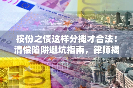 济南按份之债这样分摊才合法！清偿陷阱避坑指南，律师揭秘关键条款
