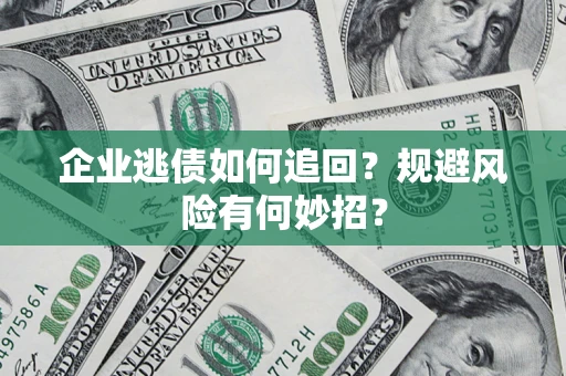 济南企业逃债如何追回？规避风险有何妙招？