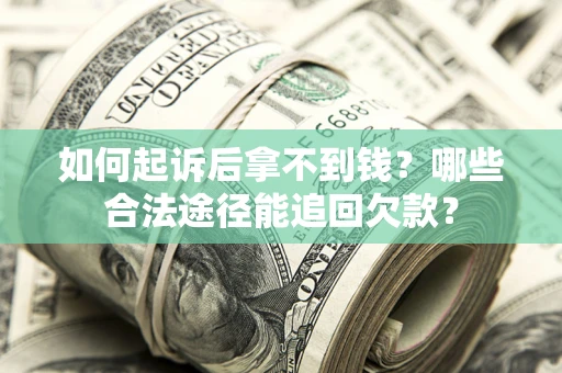 济南如何起诉后拿不到钱？哪些合法途径能追回欠款？