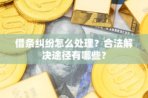 济南借条纠纷怎么处理？合法解决途径有哪些？
