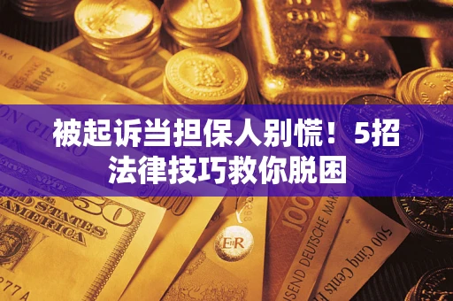 济南被起诉当担保人别慌！5招法律技巧救你脱困