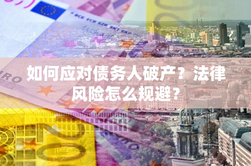 济南如何应对债务人破产？法律风险怎么规避？