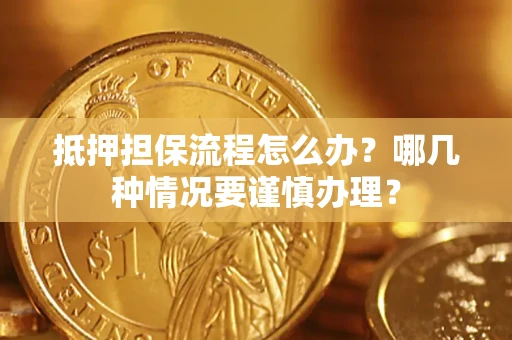 济南抵押担保流程怎么办？哪几种情况要谨慎办理？