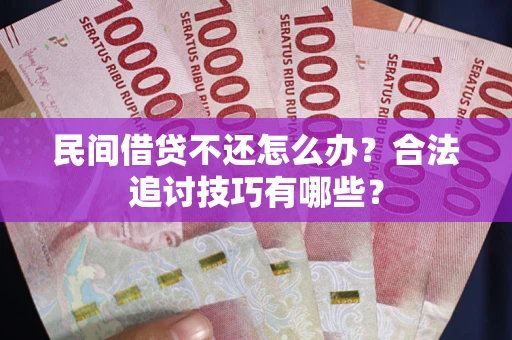 济南民间借贷不还怎么办？合法追讨技巧有哪些？