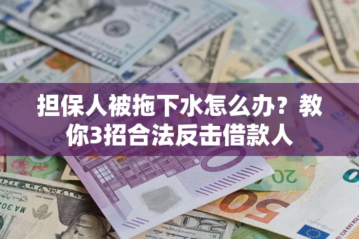 济南担保人被拖下水怎么办？教你3招合法反击借款人
