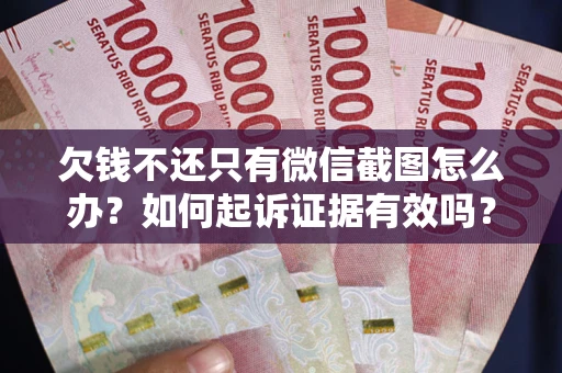 济南欠钱不还只有微信截图怎么办？如何起诉证据有效吗？