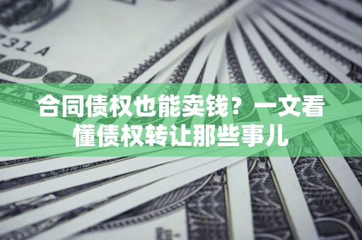 济南合同债权也能卖钱？一文看懂债权转让那些事儿