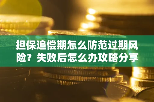 济南担保追偿期怎么防范过期风险？失败后怎么办攻略分享