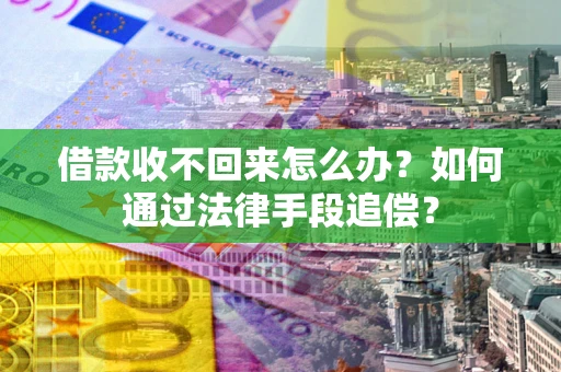 济南借款收不回来怎么办？如何通过法律手段追偿？