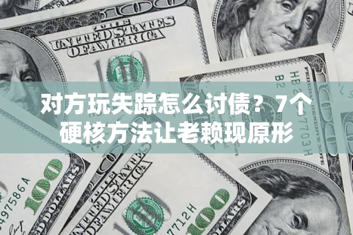 济南对方玩失踪怎么讨债？7个硬核方法让老赖现原形