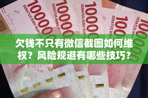 济南欠钱不只有微信截图如何维权？风险规避有哪些技巧？