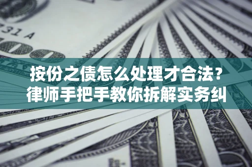 济南按份之债怎么处理才合法？律师手把手教你拆解实务纠纷