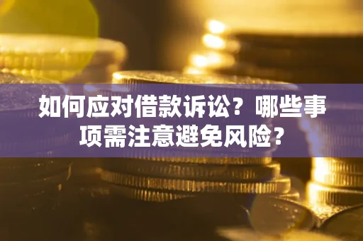济南如何应对借款诉讼？哪些事项需注意避免风险？