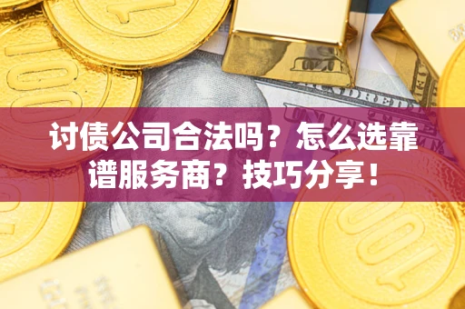 济南讨债公司合法吗？怎么选靠谱服务商？技巧分享！