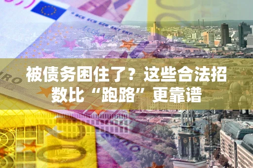 济南被债务困住了？这些合法招数比“跑路”更靠谱