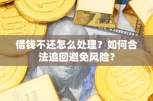 济南借钱不还怎么处理？如何合法追回避免风险？