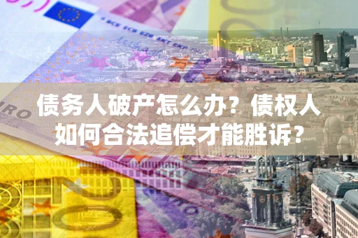 济南债务人破产怎么办？债权人如何合法追偿才能胜诉？