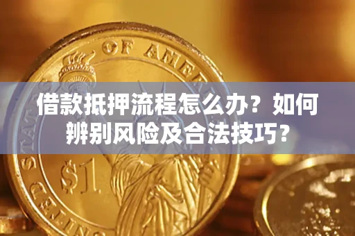 济南借款抵押流程怎么办？如何辨别风险及合法技巧？
