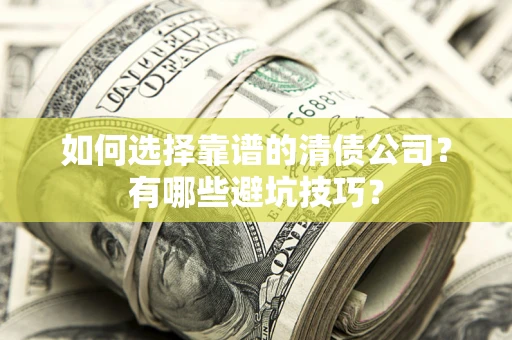 济南如何选择靠谱的清债公司？有哪些避坑技巧？