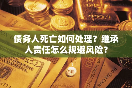 济南债务人死亡如何处理？继承人责任怎么规避风险？
