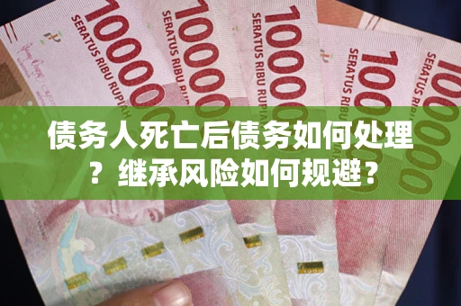 济南债务人死亡后债务如何处理？继承风险如何规避？
