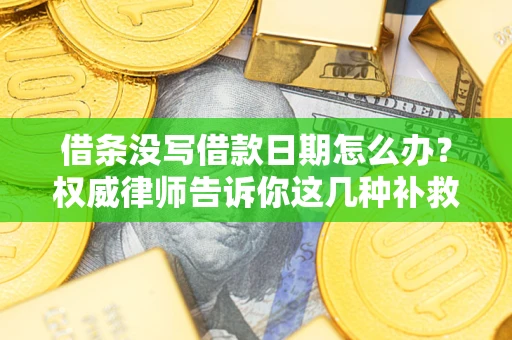 济南借条没写借款日期怎么办？权威律师告诉你这几种补救方法！