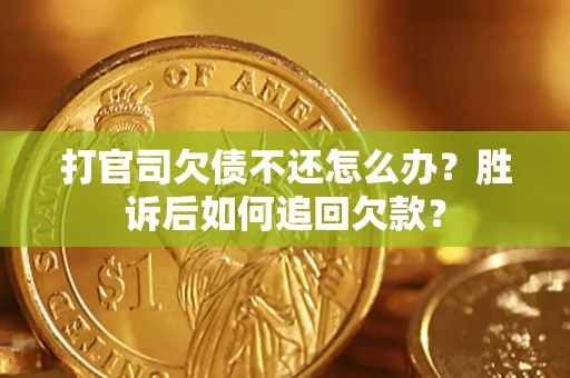 济南打官司欠债不还怎么办？胜诉后如何追回欠款？