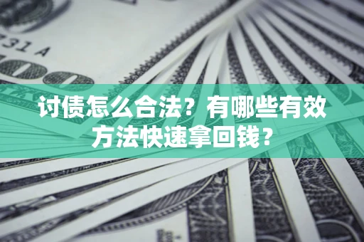 济南讨债怎么合法？有哪些有效方法快速拿回钱？