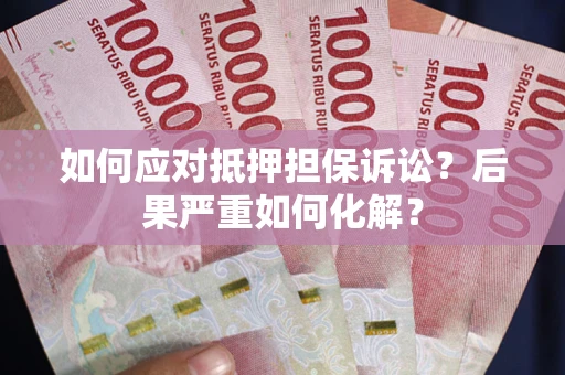 济南如何应对抵押担保诉讼？后果严重如何化解？