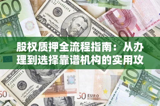 济南股权质押全流程指南：从办理到选择靠谱机构的实用攻略