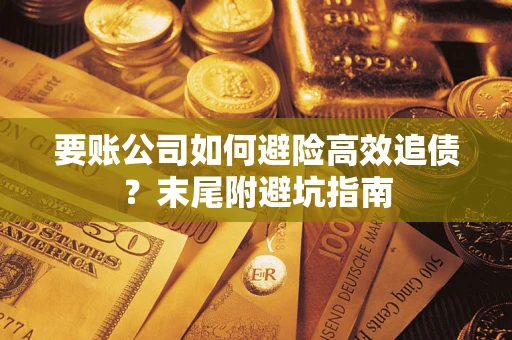 济南要账公司如何避险高效追债？末尾附避坑指南