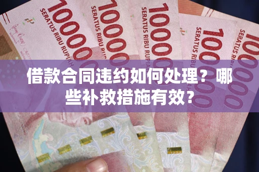 济南借款合同违约如何处理？哪些补救措施有效？