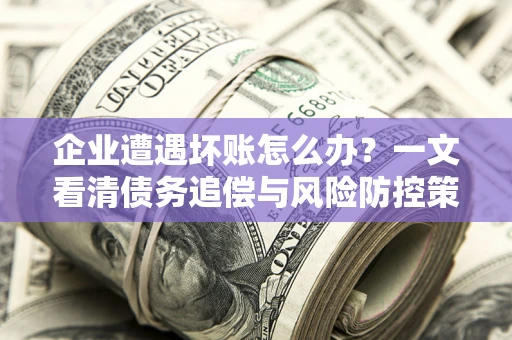 济南企业遭遇坏账怎么办？一文看清债务追偿与风险防控策略