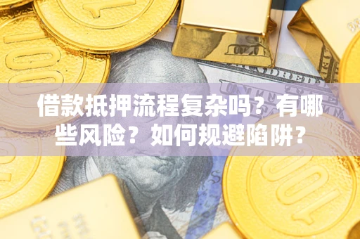 济南借款抵押流程复杂吗？有哪些风险？如何规避陷阱？
