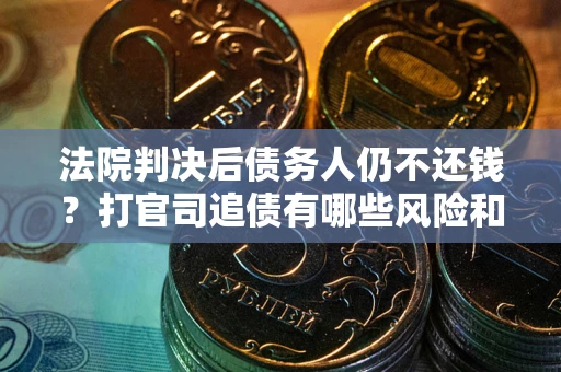 济南法院判决后债务人仍不还钱？打官司追债有哪些风险和技巧？