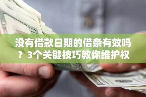 济南没有借款日期的借条有效吗？3个关键技巧教你维护权益