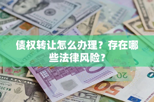 济南债权转让怎么办理？存在哪些法律风险？