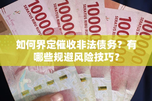 济南如何界定催收非法债务？有哪些规避风险技巧？