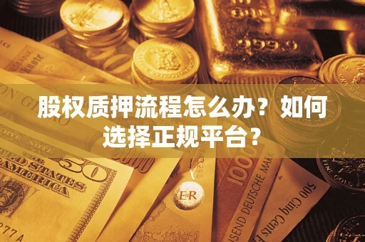 济南股权质押流程怎么办？如何选择正规平台？