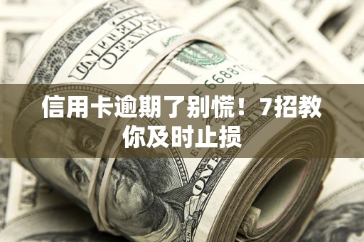 济南信用卡逾期了别慌！7招教你及时止损