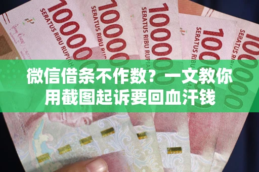 济南微信借条不作数？一文教你用截图起诉要回血汗钱