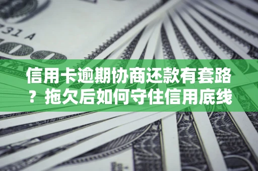 济南信用卡逾期协商还款有套路？拖欠后如何守住信用底线？