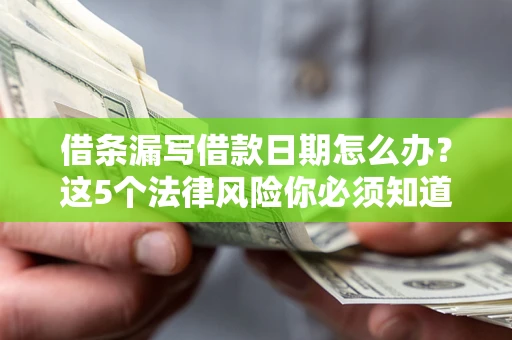 济南借条漏写借款日期怎么办？这5个法律风险你必须知道
