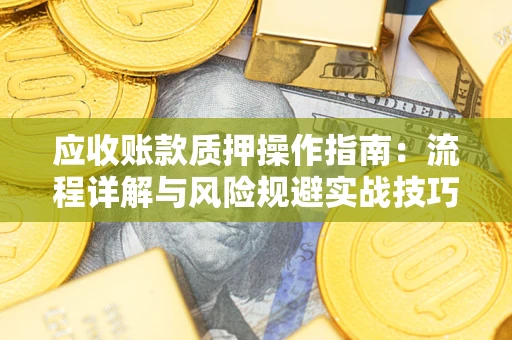 济南应收账款质押操作指南：流程详解与风险规避实战技巧