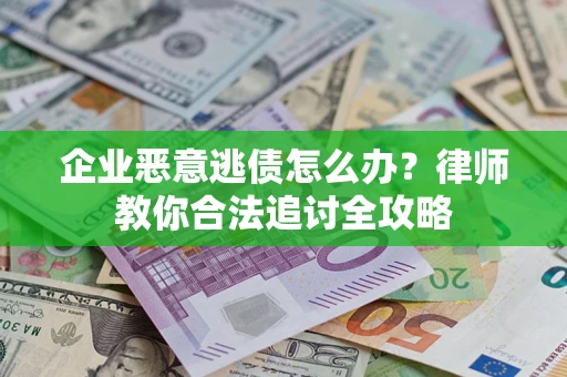济南企业恶意逃债怎么办？律师教你合法追讨全攻略