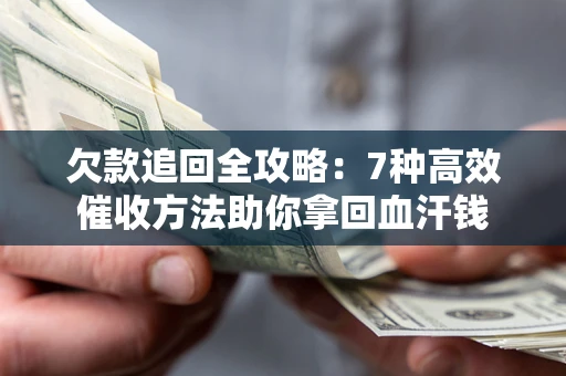 济南欠款追回全攻略：7种高效催收方法助你拿回血汗钱