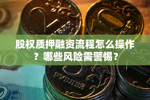 济南股权质押融资流程怎么操作？哪些风险需警惕？