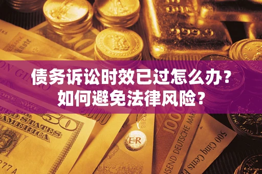 济南债务诉讼时效已过怎么办？如何避免法律风险？