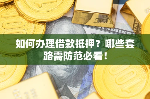 济南如何办理借款抵押？哪些套路需防范必看！
