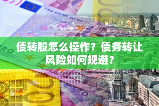 济南债转股怎么操作？债务转让风险如何规避？